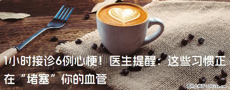 1小时接诊6例心梗！医生提醒：这些习惯正在“堵塞”你的血管 - 广元生活资讯 - 广元28生活网 guangyuan.28life.net